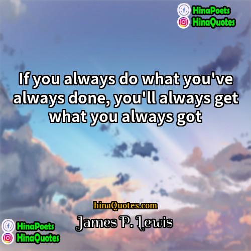 James P Lewis Quotes | If you always do what you've always